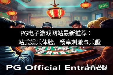 PG电子游戏网站最新推荐：一站式娱乐体验，畅享刺激与乐趣