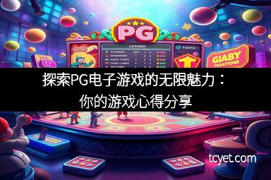 探索PG电子游戏的无限魅力：你的游戏心得分享