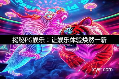 揭秘PG娱乐：让娱乐体验焕然一新