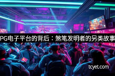 PG电子平台的背后：煞笔发明者的另类故事
